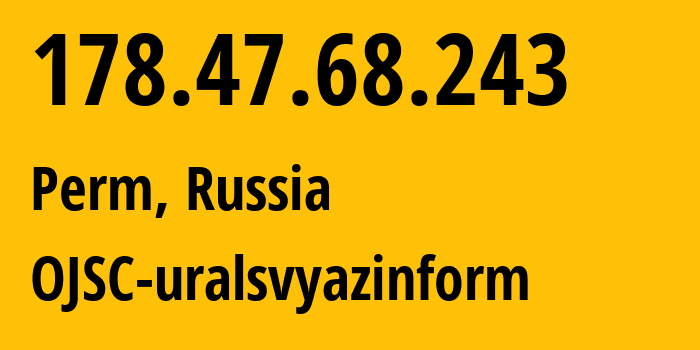 IP-адрес 178.47.68.243 (Пермь, Пермский край, Россия) определить местоположение, координаты на карте, ISP провайдер AS12389 OJSC-uralsvyazinform // кто провайдер айпи-адреса 178.47.68.243