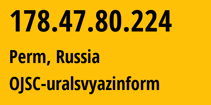 IP address 178.47.80.224 (Perm, Perm Krai, Russia) get location, coordinates on map, ISP provider AS12389 OJSC-uralsvyazinform // who is provider of ip address 178.47.80.224, whose IP address