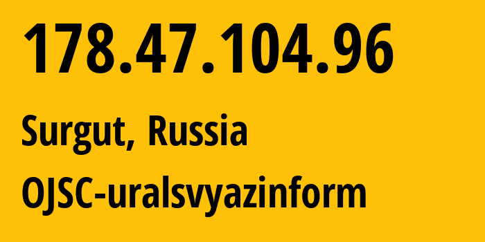 IP address 178.47.104.96 (Surgut, Khanty-Mansia, Russia) get location, coordinates on map, ISP provider AS12389 OJSC-uralsvyazinform // who is provider of ip address 178.47.104.96, whose IP address