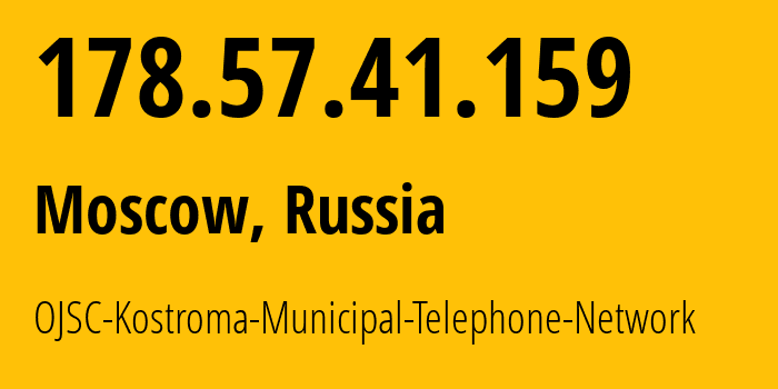 IP address 178.57.41.159 (Moscow, Moscow, Russia) get location, coordinates on map, ISP provider AS44507 OJSC-Kostroma-Municipal-Telephone-Network // who is provider of ip address 178.57.41.159, whose IP address