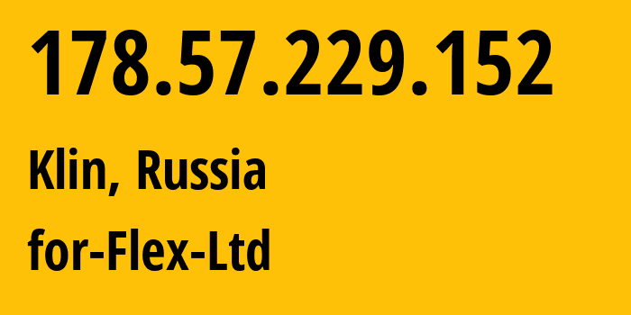 IP-адрес 178.57.229.152 (Клин, Московская область, Россия) определить местоположение, координаты на карте, ISP провайдер AS21453 for-Flex-Ltd // кто провайдер айпи-адреса 178.57.229.152