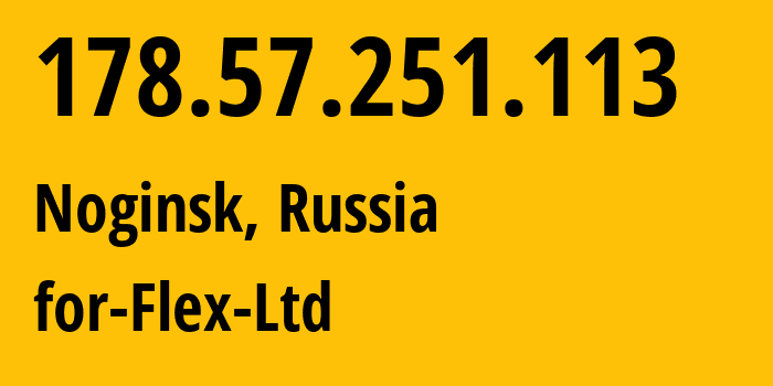 IP-адрес 178.57.251.113 (Ногинск, Московская область, Россия) определить местоположение, координаты на карте, ISP провайдер AS21453 for-Flex-Ltd // кто провайдер айпи-адреса 178.57.251.113