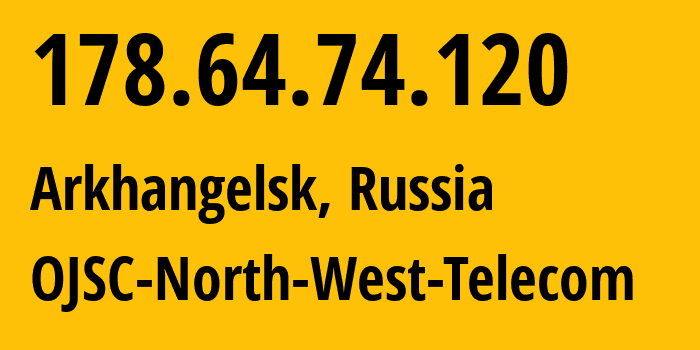 IP address 178.64.74.120 (Arkhangelsk, Arkhangelskaya, Russia) get location, coordinates on map, ISP provider AS12389 OJSC-North-West-Telecom // who is provider of ip address 178.64.74.120, whose IP address