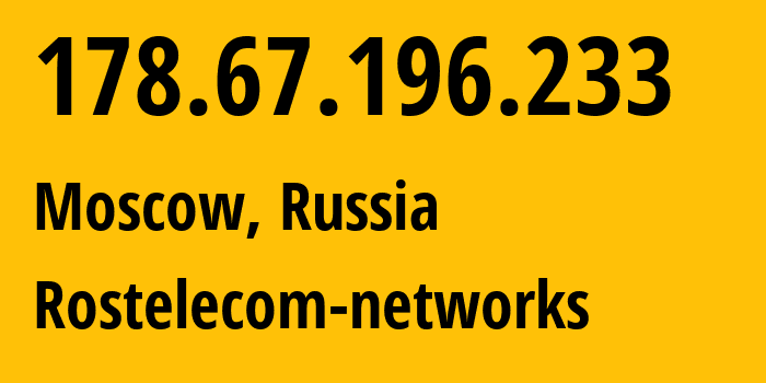 IP address 178.67.196.233 (Moscow, Moscow, Russia) get location, coordinates on map, ISP provider AS12389 Rostelecom-networks // who is provider of ip address 178.67.196.233, whose IP address