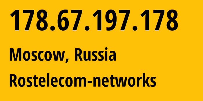 IP address 178.67.197.178 (Moscow, Moscow, Russia) get location, coordinates on map, ISP provider AS12389 Rostelecom-networks // who is provider of ip address 178.67.197.178, whose IP address