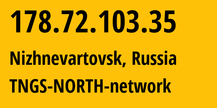 IP address 178.72.103.35 (Nizhnevartovsk, Khanty-Mansia, Russia) get location, coordinates on map, ISP provider AS41822 TNGS-NORTH-network // who is provider of ip address 178.72.103.35, whose IP address