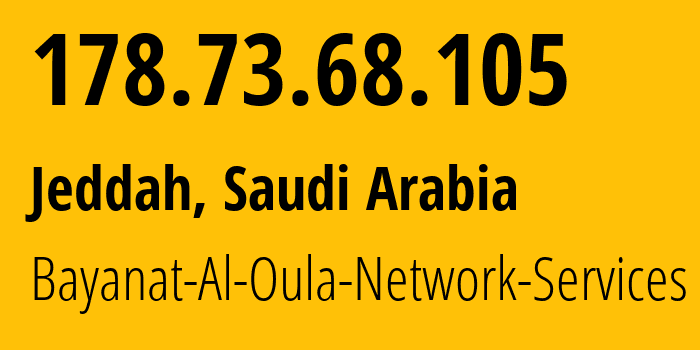 IP address 178.73.68.105 (Jeddah, Mecca Region, Saudi Arabia) get location, coordinates on map, ISP provider AS35819 Bayanat-Al-Oula-Network-Services // who is provider of ip address 178.73.68.105, whose IP address