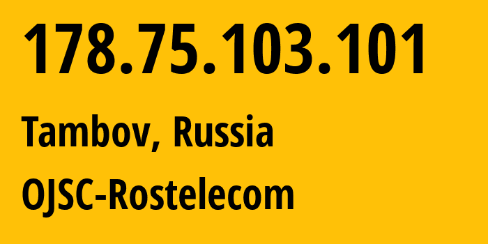 IP address 178.75.103.101 (Tambov, Tambov Oblast, Russia) get location, coordinates on map, ISP provider AS12389 OJSC-Rostelecom // who is provider of ip address 178.75.103.101, whose IP address