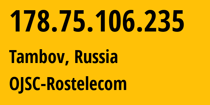 IP address 178.75.106.235 (Tambov, Tambov Oblast, Russia) get location, coordinates on map, ISP provider AS12389 OJSC-Rostelecom // who is provider of ip address 178.75.106.235, whose IP address