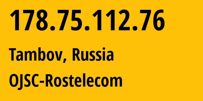 IP address 178.75.112.76 (Tambov, Tambov Oblast, Russia) get location, coordinates on map, ISP provider AS12389 OJSC-Rostelecom // who is provider of ip address 178.75.112.76, whose IP address