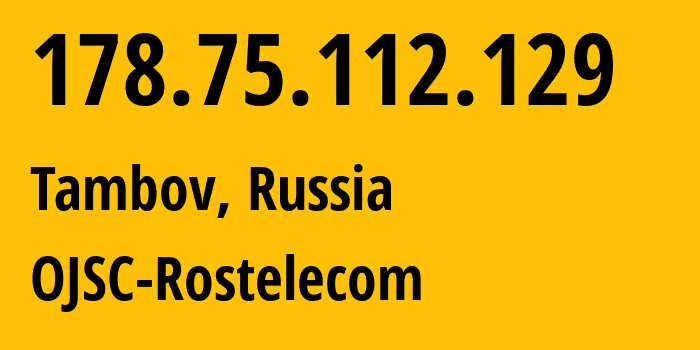 IP address 178.75.112.129 (Tambov, Tambov Oblast, Russia) get location, coordinates on map, ISP provider AS12389 OJSC-Rostelecom // who is provider of ip address 178.75.112.129, whose IP address