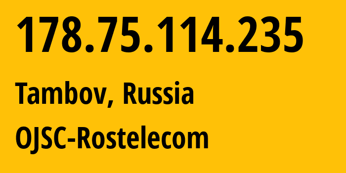 IP address 178.75.114.235 (Tambov, Tambov Oblast, Russia) get location, coordinates on map, ISP provider AS12389 OJSC-Rostelecom // who is provider of ip address 178.75.114.235, whose IP address