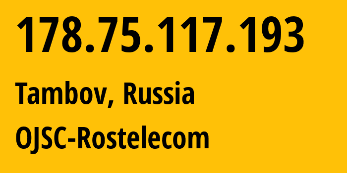 IP address 178.75.117.193 (Tambov, Tambov Oblast, Russia) get location, coordinates on map, ISP provider AS12389 OJSC-Rostelecom // who is provider of ip address 178.75.117.193, whose IP address