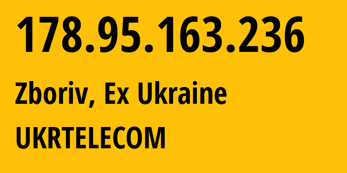 IP address 178.95.163.236 (Zboriv, Ternopil Oblast, Ex Ukraine) get location, coordinates on map, ISP provider AS6849 UKRTELECOM // who is provider of ip address 178.95.163.236, whose IP address