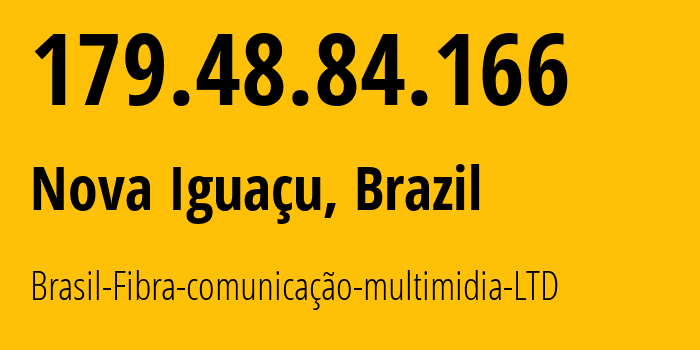 IP-адрес 179.48.84.166 (Нова-Игуасу, Рио-де-Жанейро, Бразилия) определить местоположение, координаты на карте, ISP провайдер AS271074 Brasil-Fibra-comunicação-multimidia-LTD // кто провайдер айпи-адреса 179.48.84.166