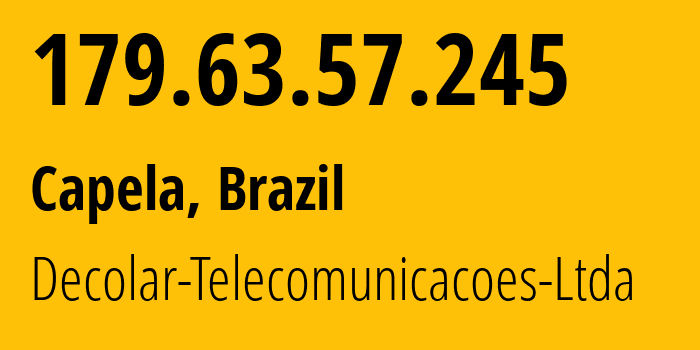 IP address 179.63.57.245 (Capela, Alagoas, Brazil) get location, coordinates on map, ISP provider AS271576 Decolar-Telecomunicacoes-Ltda // who is provider of ip address 179.63.57.245, whose IP address