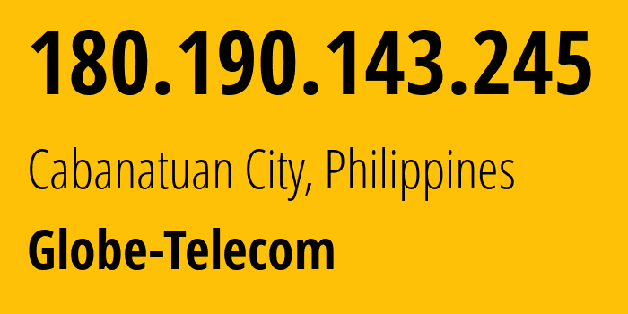 IP address 180.190.143.245 (Cabanatuan City, Central Luzon, Philippines) get location, coordinates on map, ISP provider AS132199 Globe-Telecom // who is provider of ip address 180.190.143.245, whose IP address