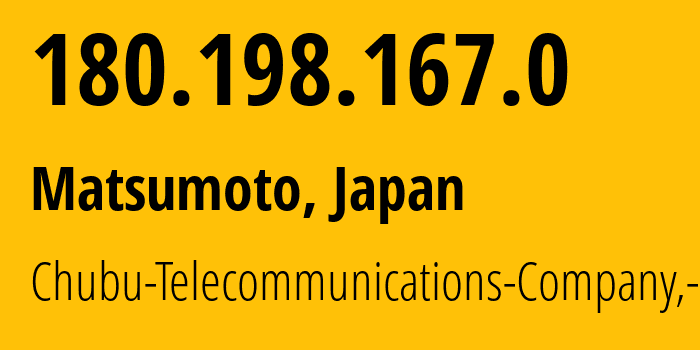 IP address 180.198.167.0 (Matsumoto, Nagano, Japan) get location, coordinates on map, ISP provider AS18126 Chubu-Telecommunications-Company,-Inc. // who is provider of ip address 180.198.167.0, whose IP address