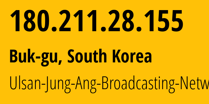 IP-адрес 180.211.28.155 (Buk-gu, Ulsan, Южная Корея) определить местоположение, координаты на карте, ISP провайдер AS45361 Ulsan-Jung-Ang-Broadcasting-Network // кто провайдер айпи-адреса 180.211.28.155
