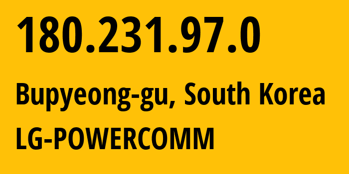 IP address 180.231.97.0 (Bupyeong-gu, Incheon, South Korea) get location, coordinates on map, ISP provider AS17858 LG-POWERCOMM // who is provider of ip address 180.231.97.0, whose IP address