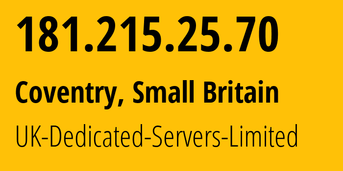 IP address 181.215.25.70 (Coventry, England, Small Britain) get location, coordinates on map, ISP provider AS42831 UK-Dedicated-Servers-Limited // who is provider of ip address 181.215.25.70, whose IP address