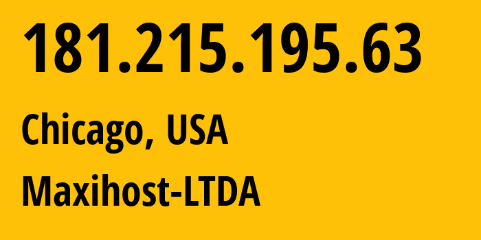 IP address 181.215.195.63 (Chicago, Illinois, USA) get location, coordinates on map, ISP provider AS262287 Maxihost-LTDA // who is provider of ip address 181.215.195.63, whose IP address