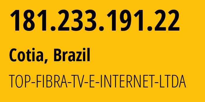 IP address 181.233.191.22 (Cotia, São Paulo, Brazil) get location, coordinates on map, ISP provider AS271557 TOP-FIBRA-TV-E-INTERNET-LTDA // who is provider of ip address 181.233.191.22, whose IP address