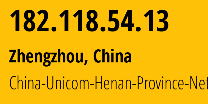 IP address 182.118.54.13 (Zhengzhou, Henan, China) get location, coordinates on map, ISP provider AS4837 China-Unicom-Henan-Province-Network // who is provider of ip address 182.118.54.13, whose IP address