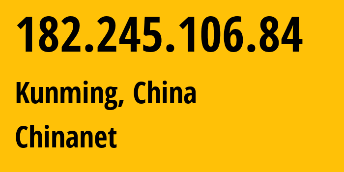 IP address 182.245.106.84 (Kunming, Yunnan, China) get location, coordinates on map, ISP provider AS4134 Chinanet // who is provider of ip address 182.245.106.84, whose IP address