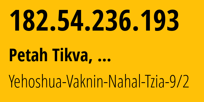 IP address 182.54.236.193 (Petah Tikva, Central District, ...) get location, coordinates on map, ISP provider AS35758 Yehoshua-Vaknin-Nahal-Tzia-9/2 // who is provider of ip address 182.54.236.193, whose IP address