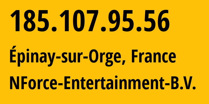 IP-адрес 185.107.95.56 (Épinay-sur-Orge, Иль-де-Франс, Франция) определить местоположение, координаты на карте, ISP провайдер AS43350 NForce-Entertainment-B.V. // кто провайдер айпи-адреса 185.107.95.56