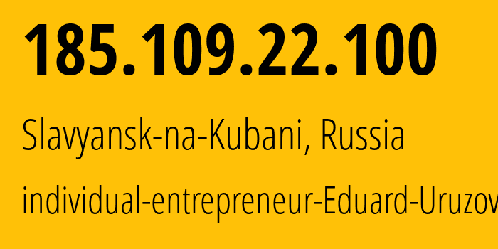 IP address 185.109.22.100 (Slavyansk-na-Kubani, Krasnodar Krai, Russia) get location, coordinates on map, ISP provider AS203549 individual-entrepreneur-Eduard-Uruzov // who is provider of ip address 185.109.22.100, whose IP address