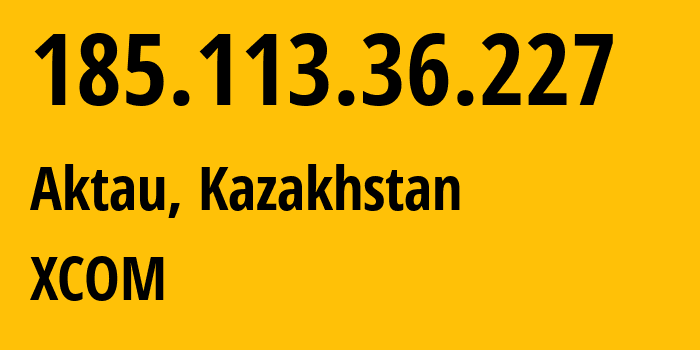 IP address 185.113.36.227 (Aktau, Mangistauskaya Oblast, Kazakhstan) get location, coordinates on map, ISP provider AS56568 XCOM // who is provider of ip address 185.113.36.227, whose IP address