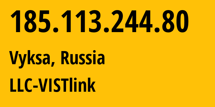 IP-адрес 185.113.244.80 (Выкса, Нижегородская Область, Россия) определить местоположение, координаты на карте, ISP провайдер AS198110 LLC-VISTlink // кто провайдер айпи-адреса 185.113.244.80