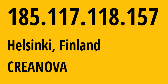 IP-адрес 185.117.118.157 (Хельсинки, Уусимаа, Финляндия) определить местоположение, координаты на карте, ISP провайдер AS51765 CREANOVA // кто провайдер айпи-адреса 185.117.118.157