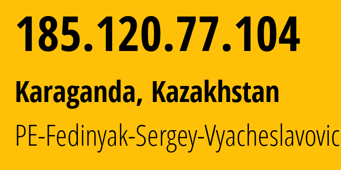 IP address 185.120.77.104 (Karaganda, Karaganda, Kazakhstan) get location, coordinates on map, ISP provider AS203087 PE-Fedinyak-Sergey-Vyacheslavovich // who is provider of ip address 185.120.77.104, whose IP address