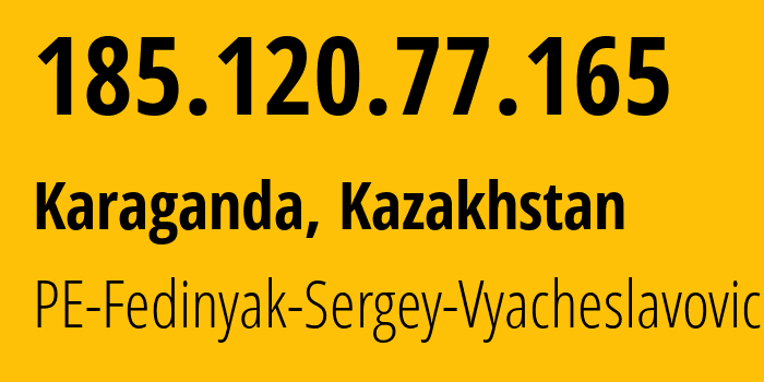 IP address 185.120.77.165 (Karaganda, Karaganda, Kazakhstan) get location, coordinates on map, ISP provider AS203087 PE-Fedinyak-Sergey-Vyacheslavovich // who is provider of ip address 185.120.77.165, whose IP address