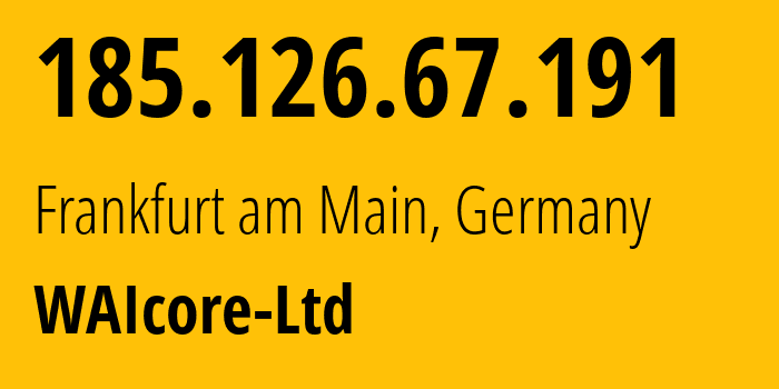 IP-адрес 185.126.67.191 (Франкфурт, Гессен, Германия) определить местоположение, координаты на карте, ISP провайдер AS213887 WAIcore-Ltd // кто провайдер айпи-адреса 185.126.67.191