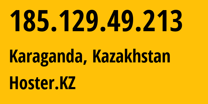 IP address 185.129.49.213 (Karaganda, Karaganda, Kazakhstan) get location, coordinates on map, ISP provider AS200532 Hoster.KZ // who is provider of ip address 185.129.49.213, whose IP address