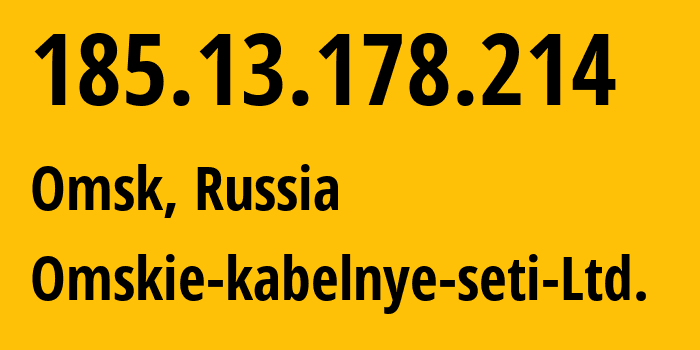 IP address 185.13.178.214 (Omsk, Omsk Oblast, Russia) get location, coordinates on map, ISP provider AS47165 Omskie-kabelnye-seti-Ltd. // who is provider of ip address 185.13.178.214, whose IP address