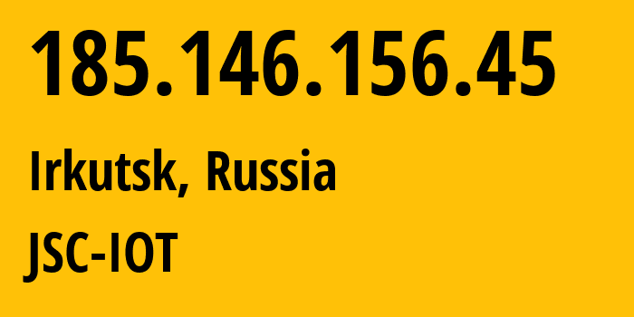 IP address 185.146.156.45 (Irkutsk, Irkutsk Oblast, Russia) get location, coordinates on map, ISP provider AS29182 JSC-IOT // who is provider of ip address 185.146.156.45, whose IP address