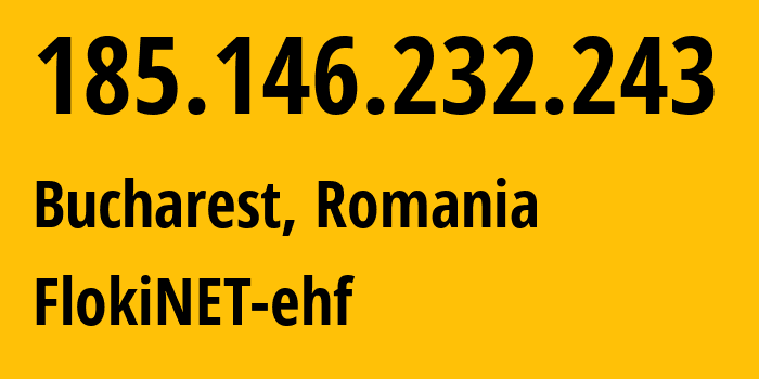 IP address 185.146.232.243 (Bucharest, București, Romania) get location, coordinates on map, ISP provider AS200651 FlokiNET-ehf // who is provider of ip address 185.146.232.243, whose IP address