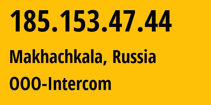 IP address 185.153.47.44 (Makhachkala, Dagestan, Russia) get location, coordinates on map, ISP provider AS202838 OOO-Intercom // who is provider of ip address 185.153.47.44, whose IP address