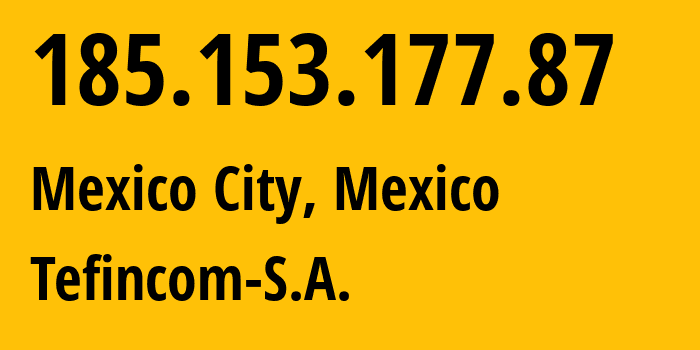 IP address 185.153.177.87 (Mexico City, Mexico City, Mexico) get location, coordinates on map, ISP provider AS136787 Tefincom-S.A. // who is provider of ip address 185.153.177.87, whose IP address