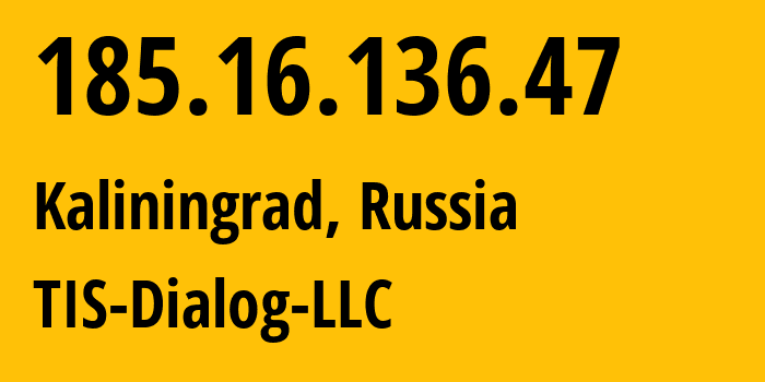 IP address 185.16.136.47 (Kaliningrad, Kaliningrad Oblast, Russia) get location, coordinates on map, ISP provider AS31214 TIS-Dialog-LLC // who is provider of ip address 185.16.136.47, whose IP address