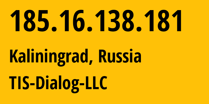 IP address 185.16.138.181 (Kaliningrad, Kaliningrad Oblast, Russia) get location, coordinates on map, ISP provider AS31214 TIS-Dialog-LLC // who is provider of ip address 185.16.138.181, whose IP address