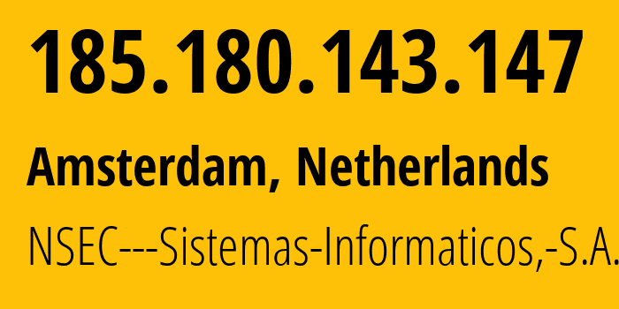 IP address 185.180.143.147 (Amsterdam, North Holland, Netherlands) get location, coordinates on map, ISP provider AS211680 NSEC---Sistemas-Informaticos,-S.A. // who is provider of ip address 185.180.143.147, whose IP address