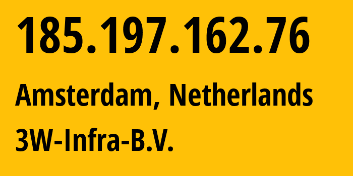 IP address 185.197.162.76 (Amsterdam, North Holland, Netherlands) get location, coordinates on map, ISP provider AS60144 3W-Infra-B.V. // who is provider of ip address 185.197.162.76, whose IP address