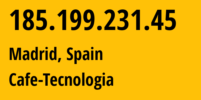 IP address 185.199.231.45 (Madrid, Madrid, Spain) get location, coordinates on map, ISP provider AS205993 Cafe-Tecnologia // who is provider of ip address 185.199.231.45, whose IP address