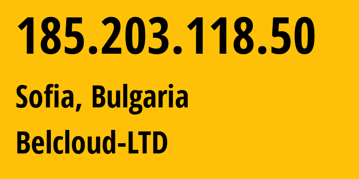 IP address 185.203.118.50 (Sofia, Sofia-Capital, Bulgaria) get location, coordinates on map, ISP provider AS44901 Belcloud-LTD // who is provider of ip address 185.203.118.50, whose IP address